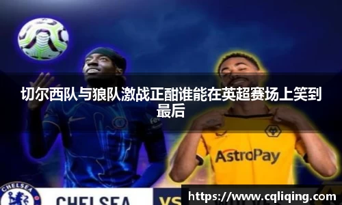 切尔西队与狼队激战正酣谁能在英超赛场上笑到最后